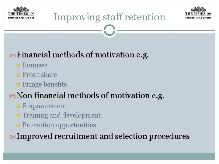 Improving staff retention Financial methods of motivation e. g. Bonuses Profit share Fringe benefits