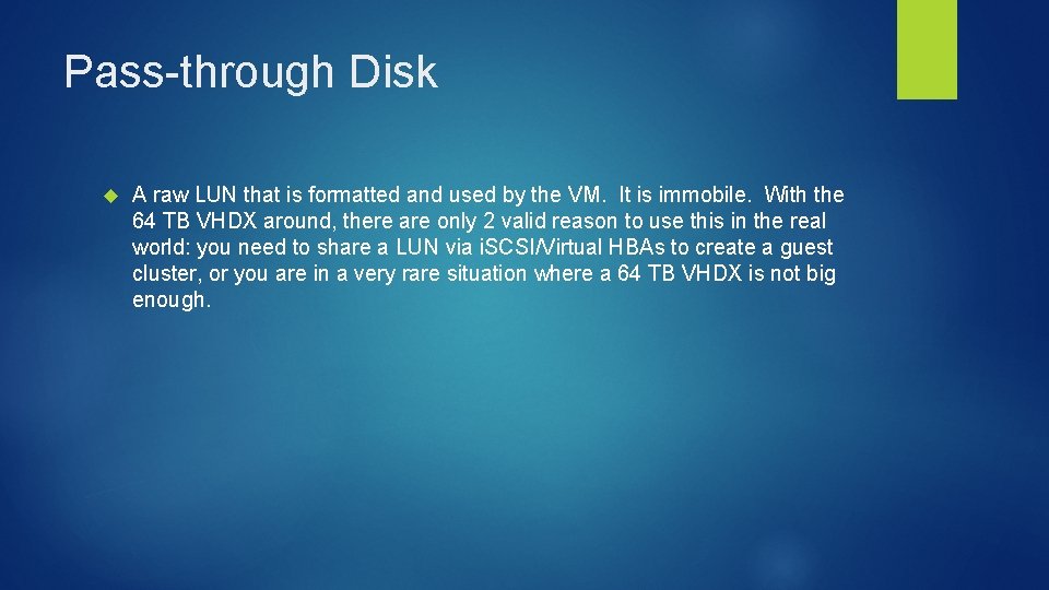 Pass-through Disk A raw LUN that is formatted and used by the VM. It