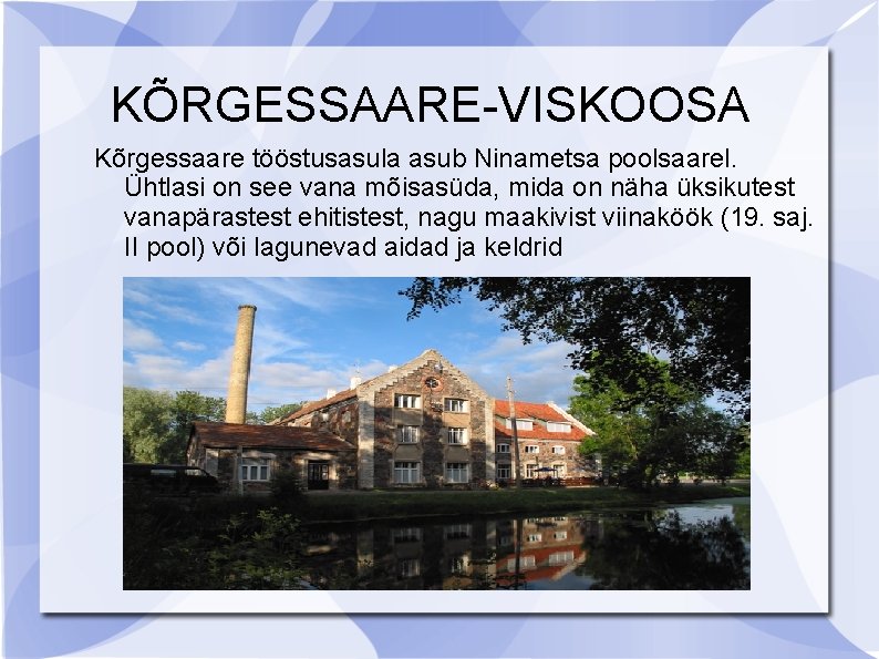 KÕRGESSAARE-VISKOOSA Kõrgessaare tööstusasula asub Ninametsa poolsaarel. Ühtlasi on see vana mõisasüda, mida on näha