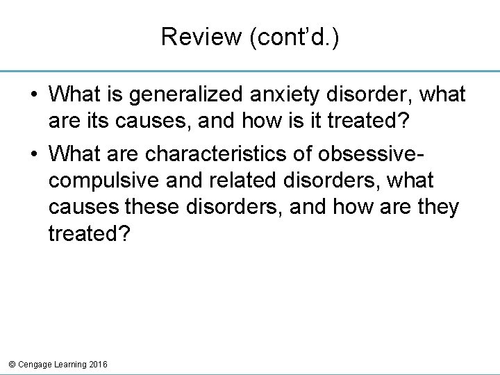 Review (cont’d. ) • What is generalized anxiety disorder, what are its causes, and