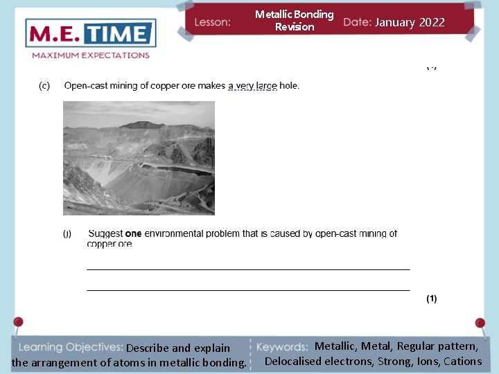 Metallic Bonding Revision Describe and explain the arrangement of atoms in metallic bonding. January
