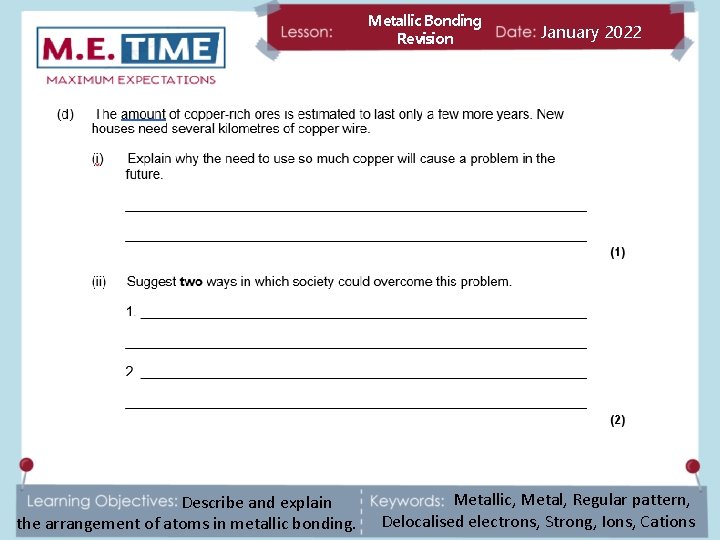 Metallic Bonding Revision Describe and explain the arrangement of atoms in metallic bonding. January