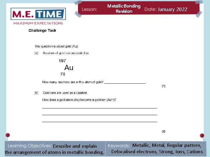 Metallic Bonding Revision Describe and explain the arrangement of atoms in metallic bonding. January