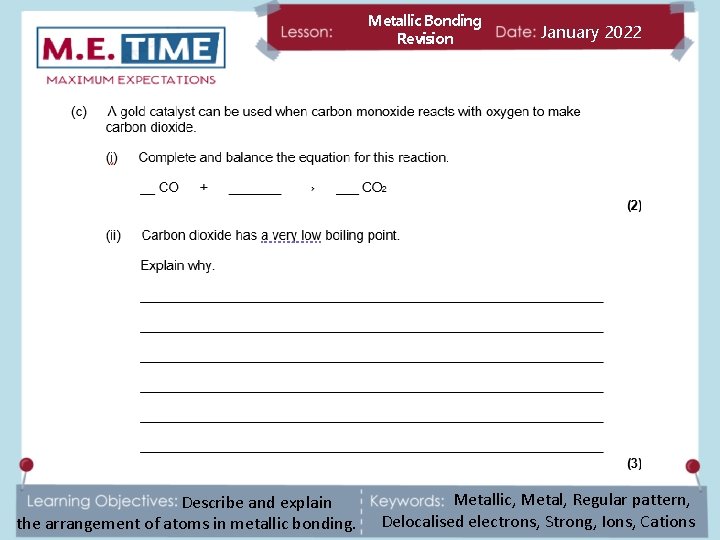 Metallic Bonding Revision Describe and explain the arrangement of atoms in metallic bonding. January