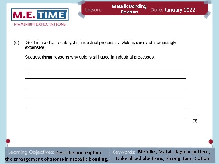 Metallic Bonding Revision Describe and explain the arrangement of atoms in metallic bonding. January