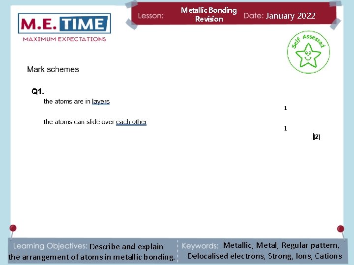 Metallic Bonding Revision Describe and explain the arrangement of atoms in metallic bonding. January