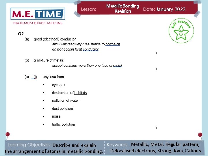 Metallic Bonding Revision Describe and explain the arrangement of atoms in metallic bonding. January