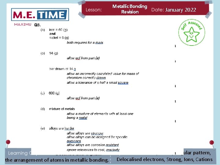 Metallic Bonding Revision Describe and explain the arrangement of atoms in metallic bonding. January