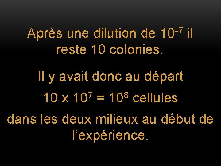 Après une dilution de 10 -7 il reste 10 colonies. Il y avait donc