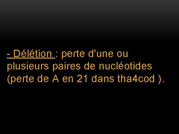 - Délétion : perte d'une ou plusieurs paires de nucléotides (perte de A en