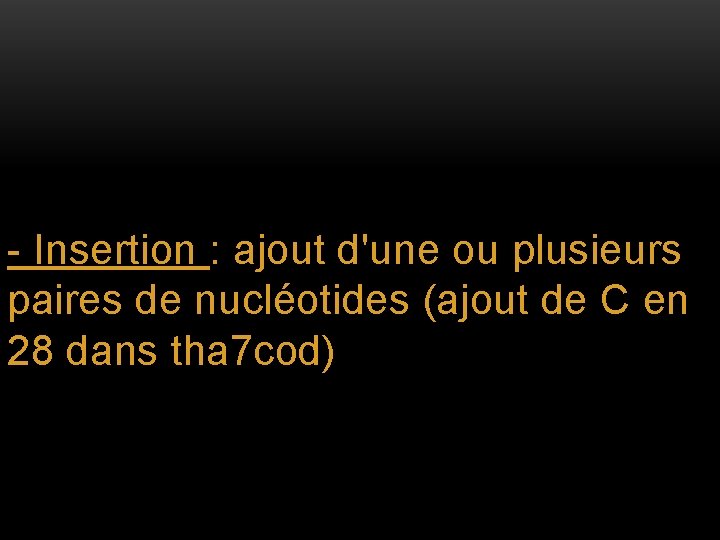 - Insertion : ajout d'une ou plusieurs paires de nucléotides (ajout de C en