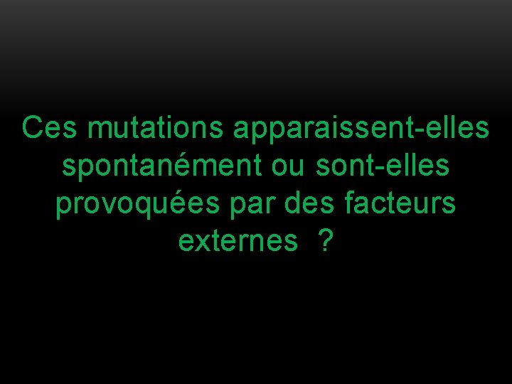 Ces mutations apparaissent-elles spontanément ou sont-elles provoquées par des facteurs externes ? 