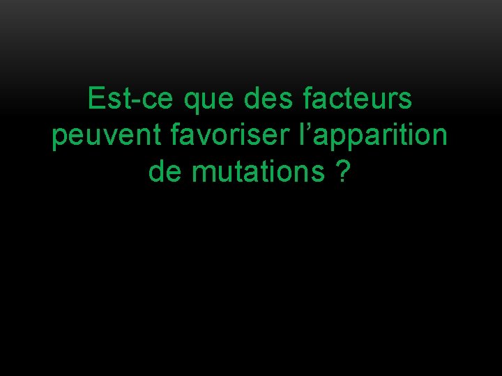 Est-ce que des facteurs peuvent favoriser l’apparition de mutations ? 