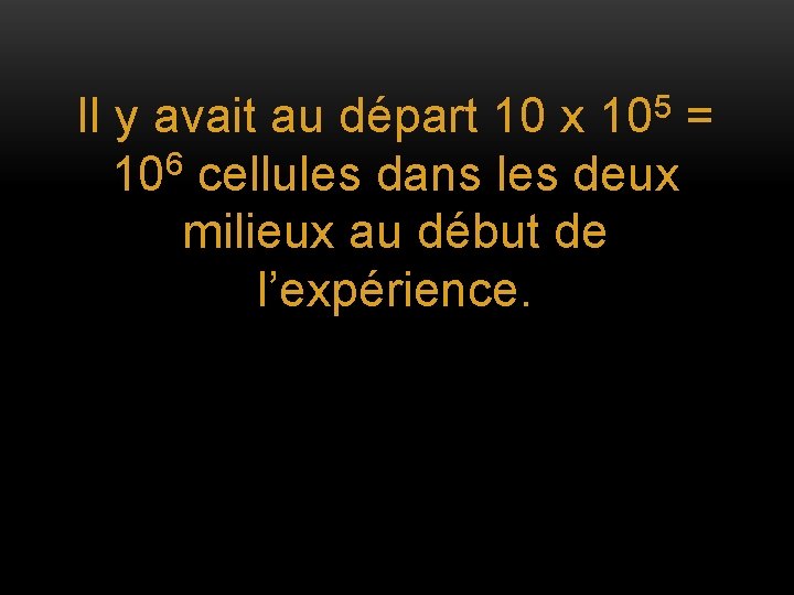 Il y avait au départ 10 x 105 = 6 10 cellules dans les