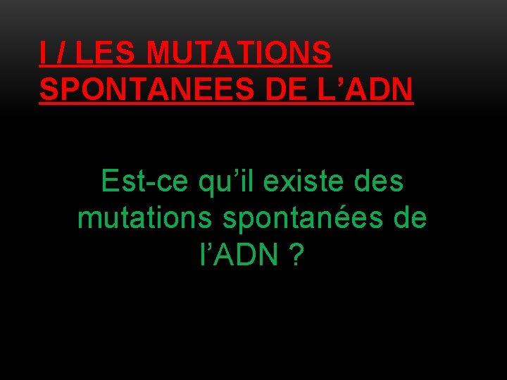 I / LES MUTATIONS SPONTANEES DE L’ADN Est-ce qu’il existe des mutations spontanées de