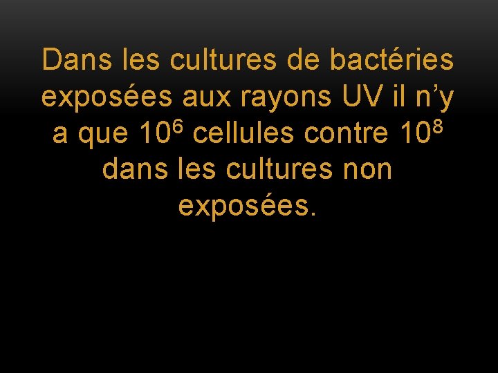 Dans les cultures de bactéries exposées aux rayons UV il n’y a que 106