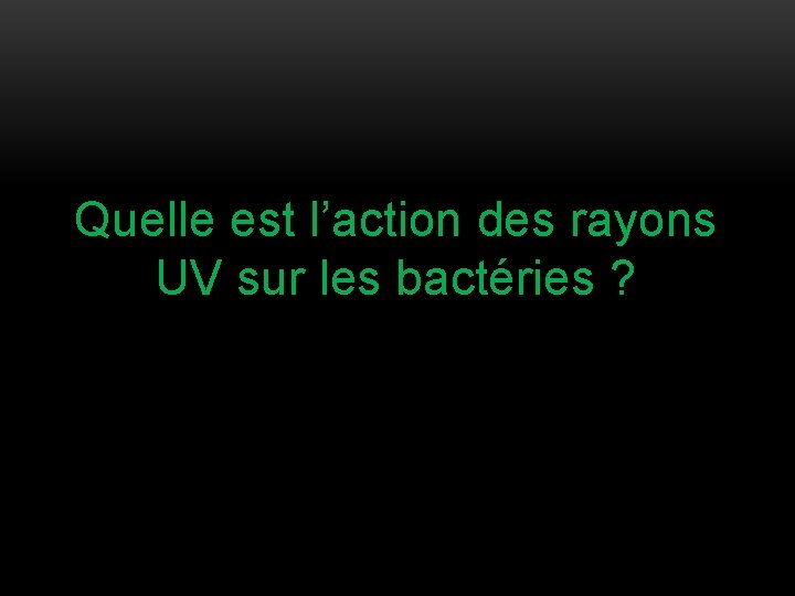 Quelle est l’action des rayons UV sur les bactéries ? 