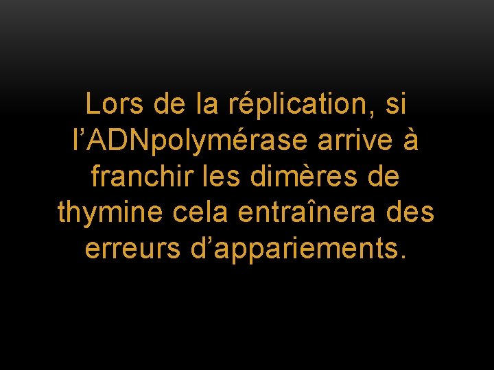 Lors de la réplication, si l’ADNpolymérase arrive à franchir les dimères de thymine cela