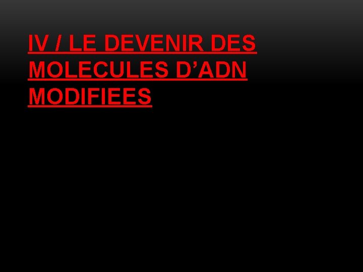 IV / LE DEVENIR DES MOLECULES D’ADN MODIFIEES 