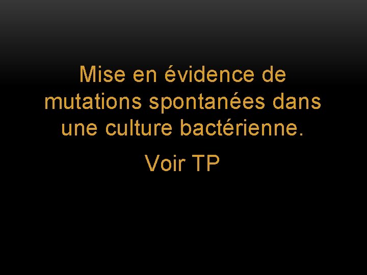 Mise en évidence de mutations spontanées dans une culture bactérienne. Voir TP 