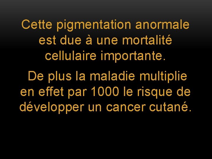 Cette pigmentation anormale est due à une mortalité cellulaire importante. De plus la maladie