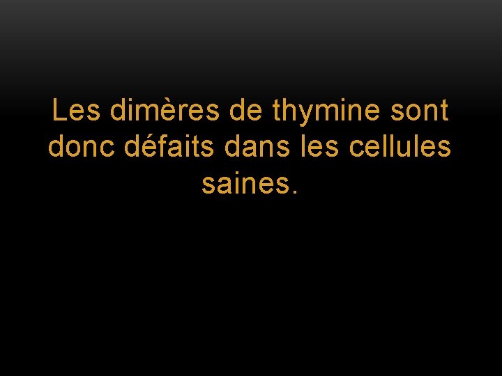 Les dimères de thymine sont donc défaits dans les cellules saines. 