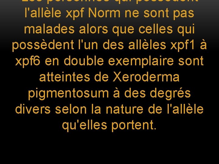 Les personnes qui possèdent l'allèle xpf Norm ne sont pas malades alors que celles