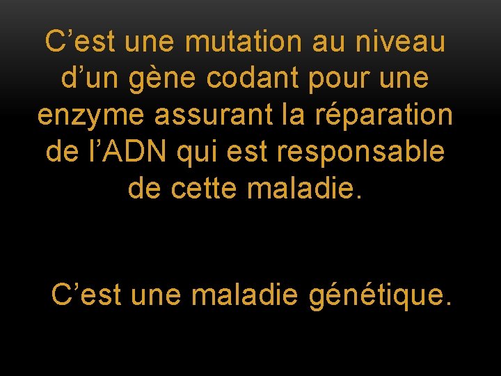 C’est une mutation au niveau d’un gène codant pour une enzyme assurant la réparation