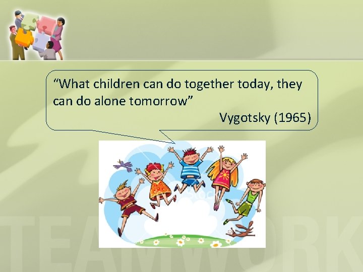 “What children can do together today, they can do alone tomorrow” Vygotsky (1965) 