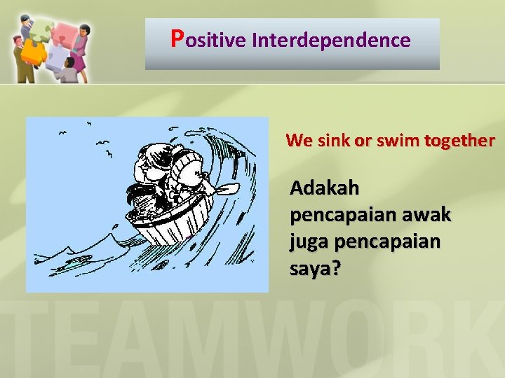 Positive Interdependence We sink or swim together Adakah pencapaian awak juga pencapaian saya? 