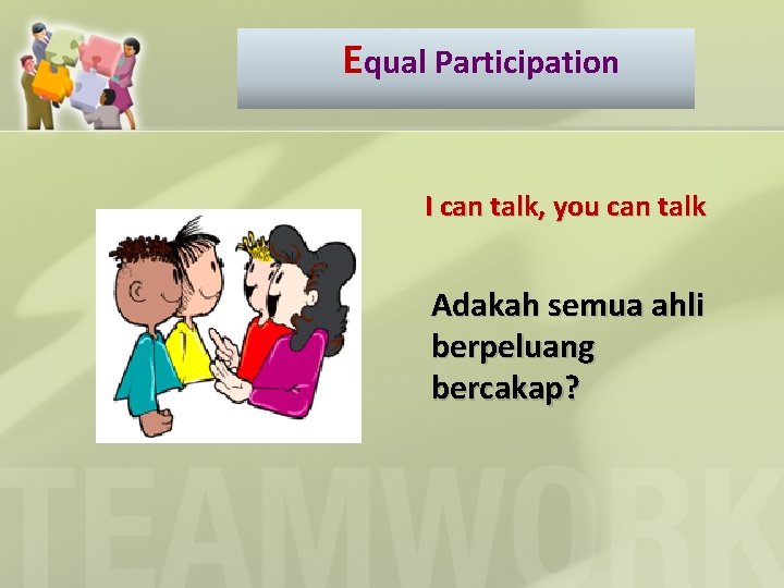 Equal Participation I can talk, you can talk Adakah semua ahli berpeluang bercakap? 