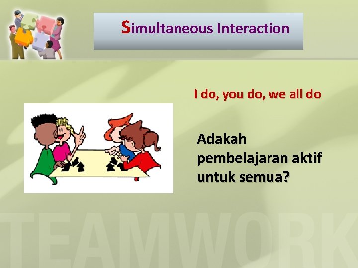 Simultaneous Interaction I do, you do, we all do Adakah pembelajaran aktif untuk semua?