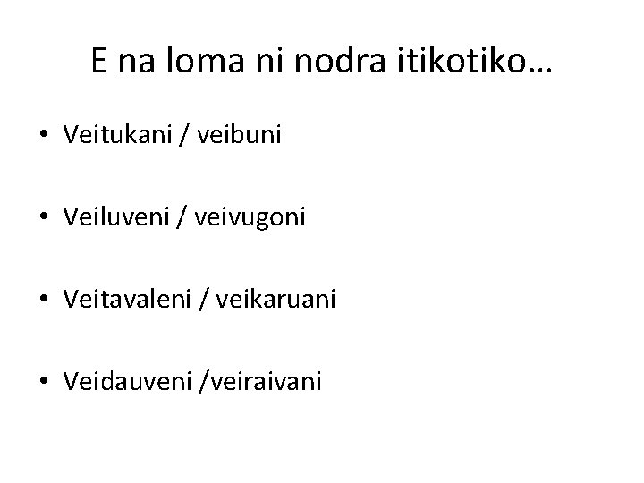 E na loma ni nodra itiko… • Veitukani / veibuni • Veiluveni / veivugoni