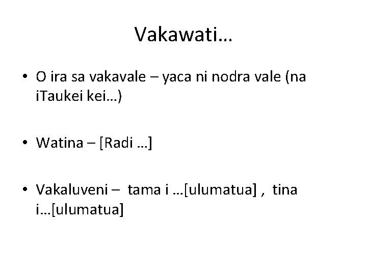 Vakawati… • O ira sa vakavale – yaca ni nodra vale (na i. Taukei