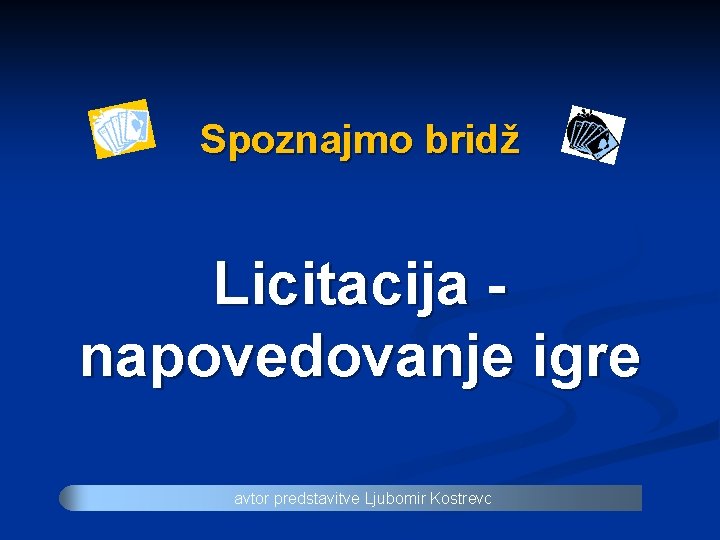 Spoznajmo bridž Licitacija napovedovanje igre avtor predstavitve Ljubomir Kostrevc 