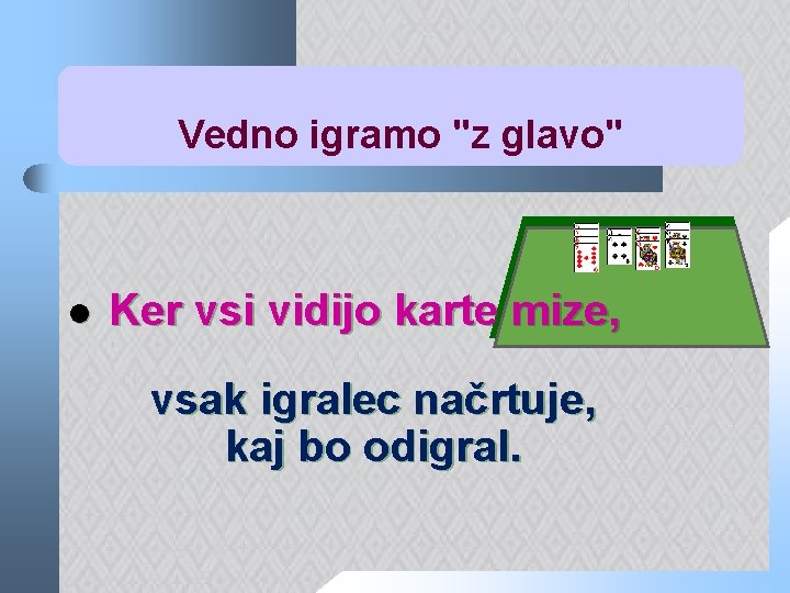 Vedno igramo "z glavo" l Ker vsi vidijo karte mize, vsak igralec načrtuje, kaj
