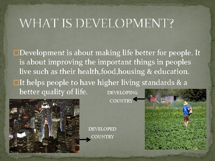 WHAT IS DEVELOPMENT? �Development is about making life better for people. It is about