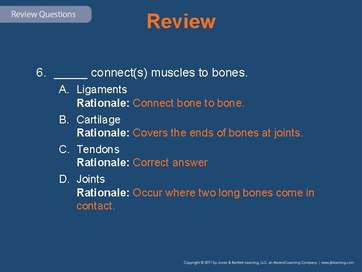 Review 6. _____ connect(s) muscles to bones. A. Ligaments Rationale: Connect bone to bone.