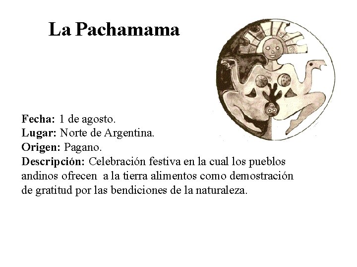 La Pachamama Fecha: 1 de agosto. Lugar: Norte de Argentina. Origen: Pagano. Descripción: Celebración