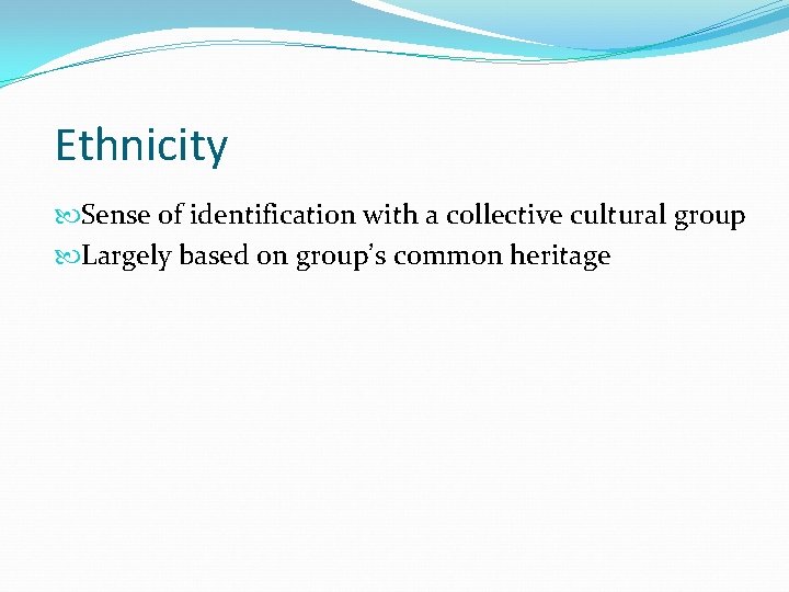 Ethnicity Sense of identification with a collective cultural group Largely based on group’s common