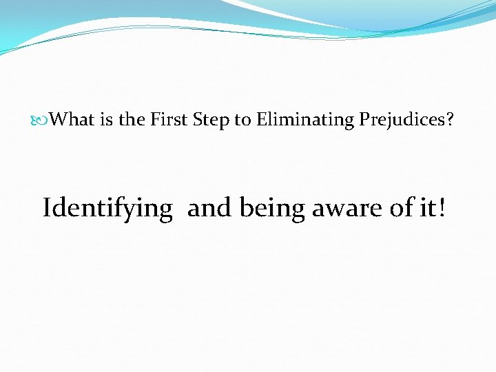  What is the First Step to Eliminating Prejudices? Identifying and being aware of