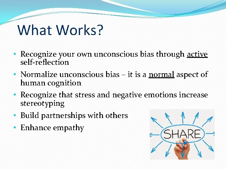 What Works? • Recognize your own unconscious bias through active self-reflection • Normalize unconscious