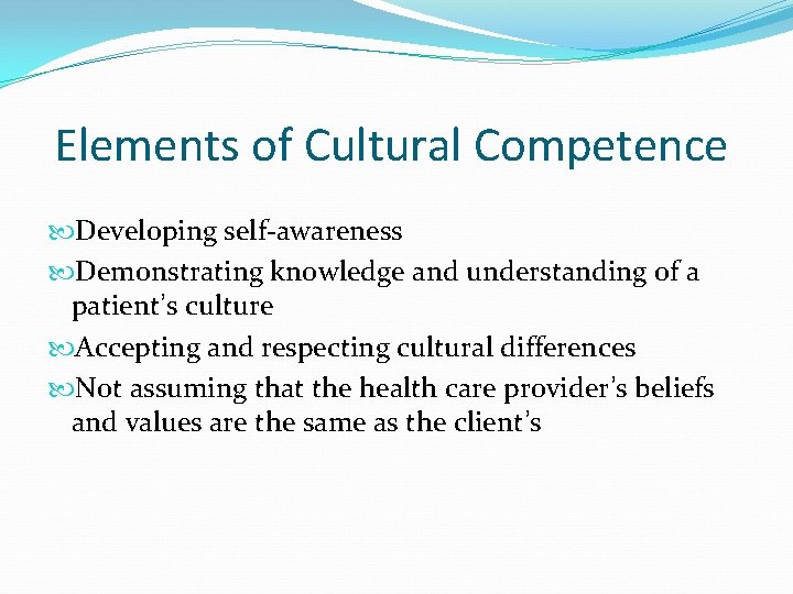 Elements of Cultural Competence Developing self-awareness Demonstrating knowledge and understanding of a patient’s culture