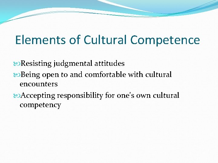 Elements of Cultural Competence Resisting judgmental attitudes Being open to and comfortable with cultural