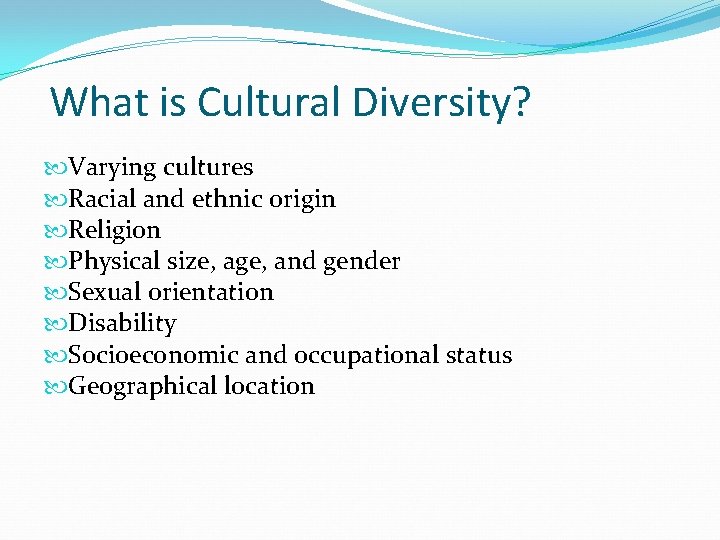 What is Cultural Diversity? Varying cultures Racial and ethnic origin Religion Physical size, age,