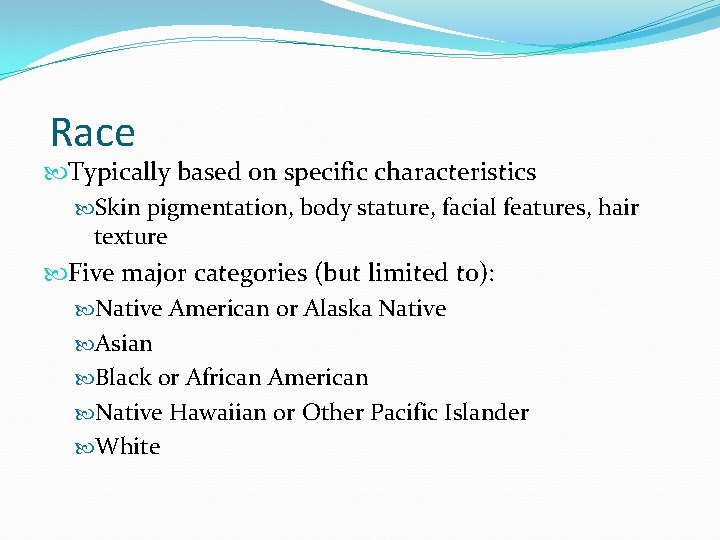 Race Typically based on specific characteristics Skin pigmentation, body stature, facial features, hair texture