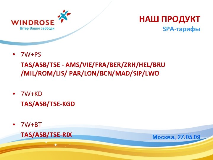 НАШ ПРОДУКТ SPA-тарифы • 7 W+PS TAS/ASB/TSE - AMS/VIE/FRA/BER/ZRH/HEL/BRU /MIL/ROM/LIS/ PAR/LON/BCN/MAD/SIP/LWO • 7 W+KD