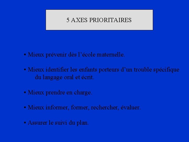 5 AXES PRIORITAIRES • Mieux prévenir dès l’école maternelle. • Mieux identifier les enfants