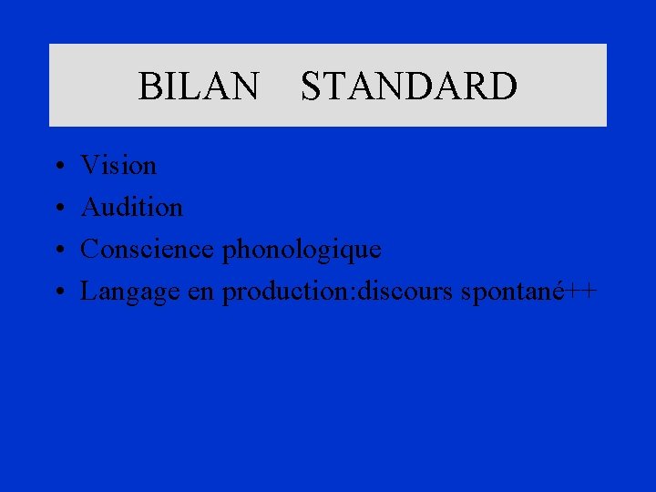 BILAN STANDARD • • Vision Audition Conscience phonologique Langage en production: discours spontané++ 
