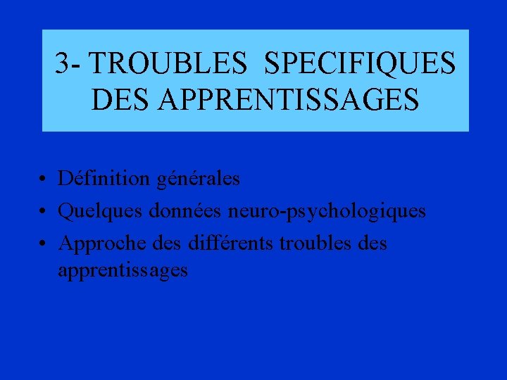 3 - TROUBLES SPECIFIQUES DES APPRENTISSAGES • Définition générales • Quelques données neuro-psychologiques •